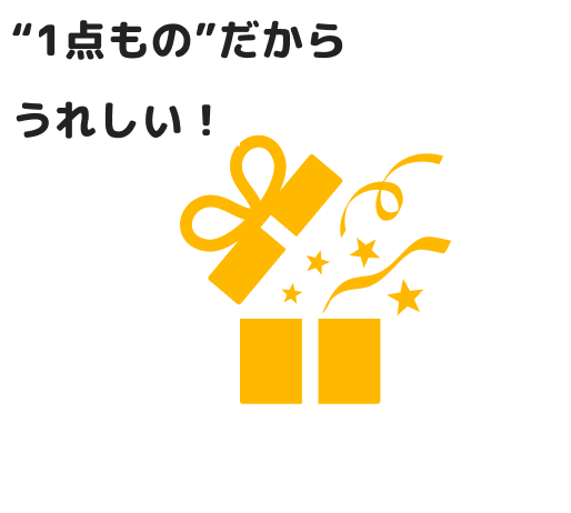 “1点もの”だから うれしい！